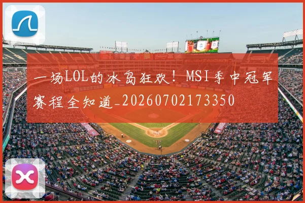 一场LOL的冰岛狂欢！MSI季中冠军赛程全知道_20260702173350