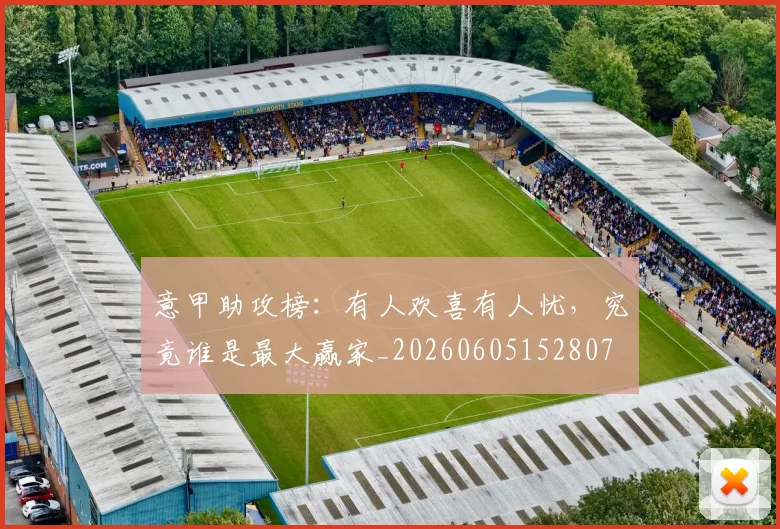 意甲助攻榜：有人欢喜有人忧，究竟谁是最大赢家_20260605152807