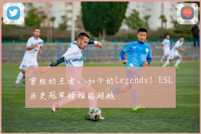 曾经的王者，如今的Legends！ESL历史冠军榜谁能超越