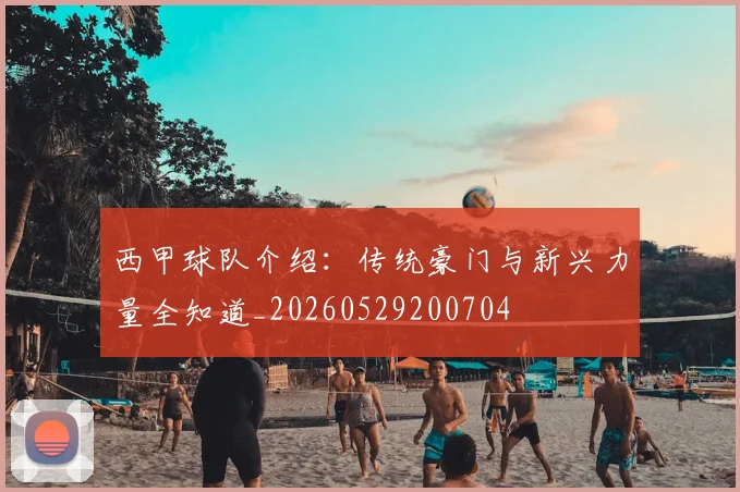西甲球队介绍:传统豪门与新兴力量全知道_20260529200704