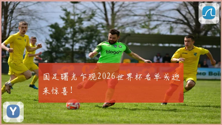 国足曙光乍现2026世界杯名单或迎来惊喜！