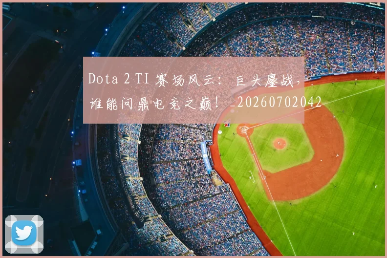 Dota 2 TI 赛场风云:巨头鏖战,谁能问鼎电竞之巅!_20260702042907