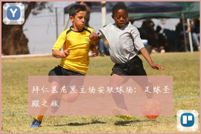 拜仁慕尼黑主场安联球场：足球圣殿之旅