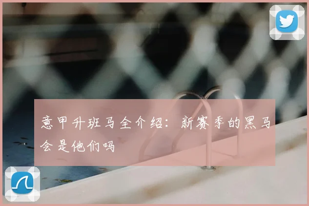 意甲升班马全介绍：新赛季的黑马会是他们吗