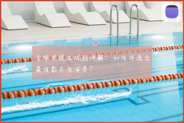 金球奖提名规则详解：如何评选出最佳影片与演员？