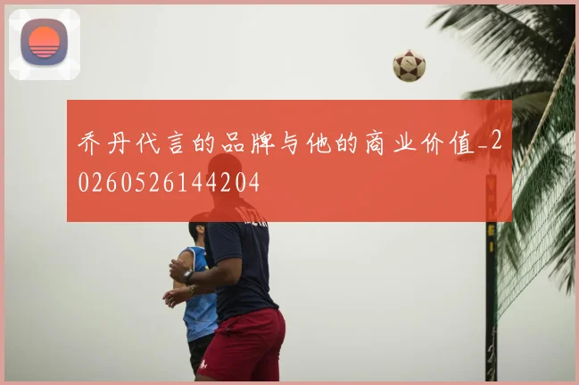 乔丹代言的品牌与他的商业价值_20260526144204