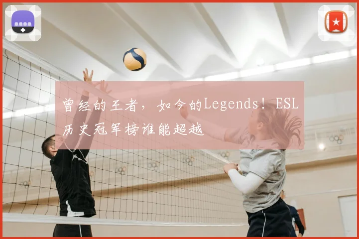 曾经的王者,如今的Legends!ESL历史冠军榜谁能超越