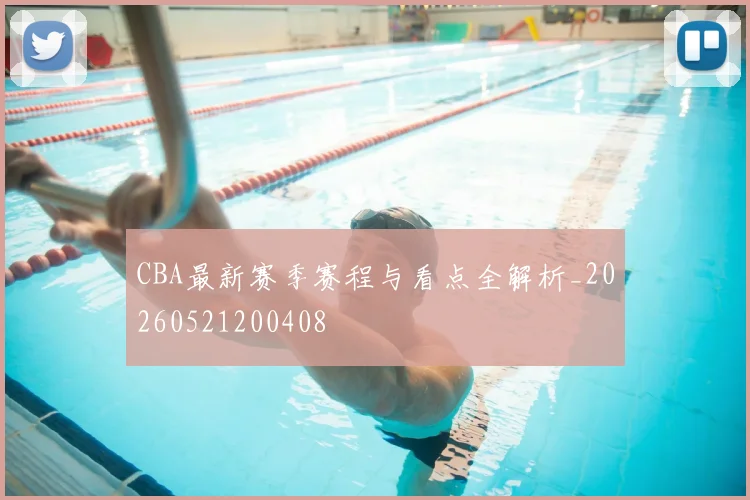 CBA最新赛季赛程与看点全解析_20260521200408