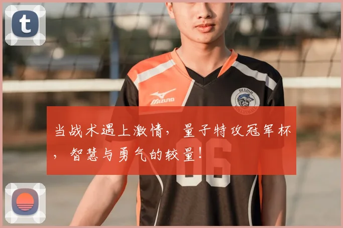 当战术遇上激情，量子特攻冠军杯，智慧与勇气的较量！