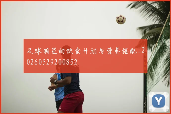 足球明星的饮食计划与营养搭配_20260529200852
