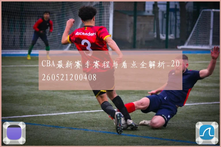 CBA最新赛季赛程与看点全解析_20260521200408