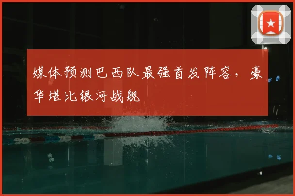 媒体预测巴西队最强首发阵容,豪华堪比银河战舰