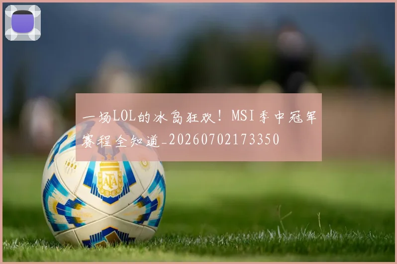 一场LOL的冰岛狂欢!MSI季中冠军赛程全知道_20260702173350