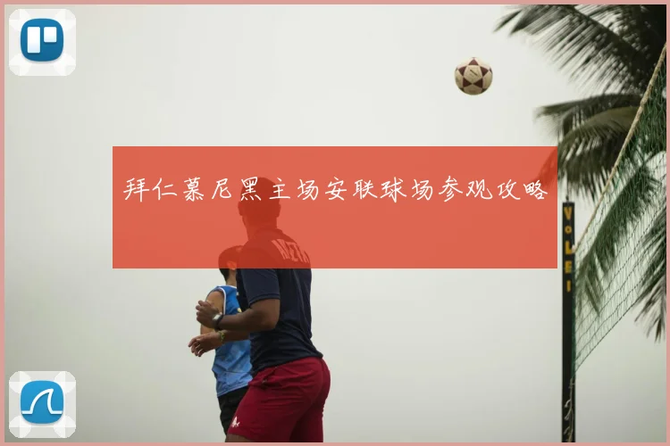 拜仁慕尼黑主场安联球场参观攻略