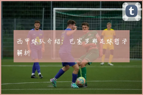 西甲球队介绍：巴塞罗那足球哲学解析