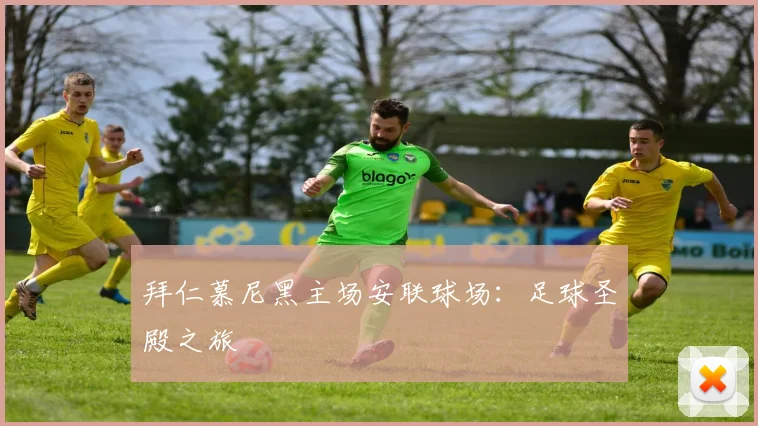 拜仁慕尼黑主场安联球场：足球圣殿之旅