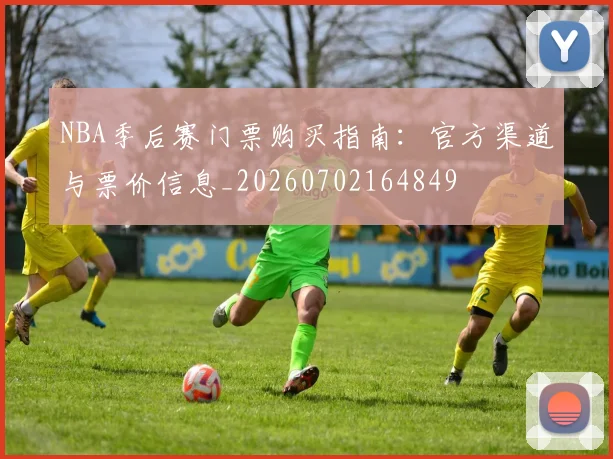 NBA季后赛门票购买指南：官方渠道与票价信息_20260702164849