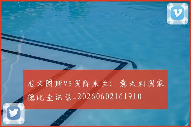 尤文图斯vs国际米兰：意大利国家德比全记录_20260602161910