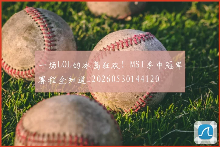 一场LOL的冰岛狂欢！MSI季中冠军赛程全知道_20260530144120