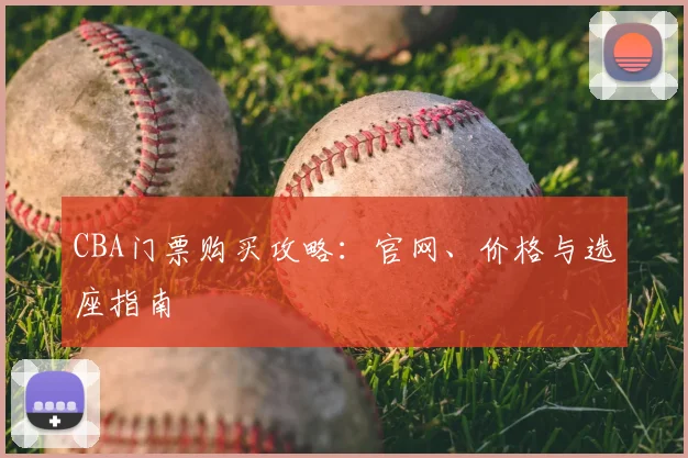 CBA门票购买攻略:官网、价格与选座指南