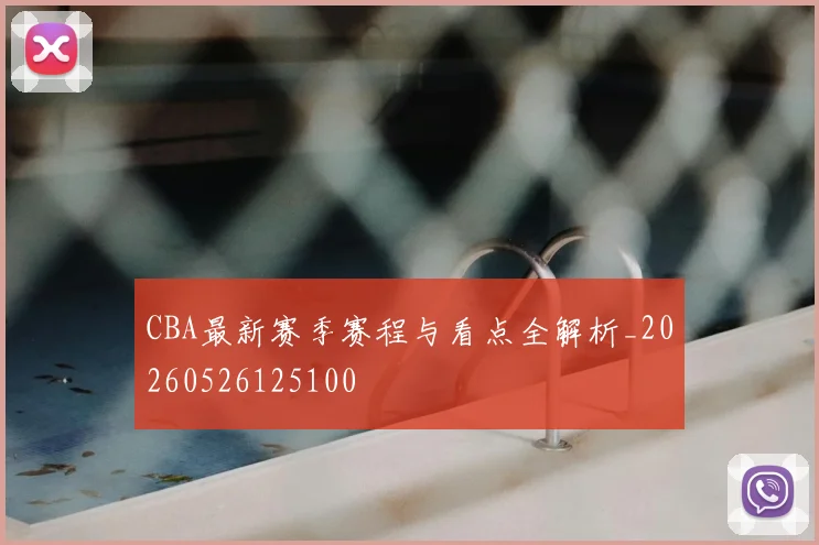 CBA最新赛季赛程与看点全解析_20260526125100