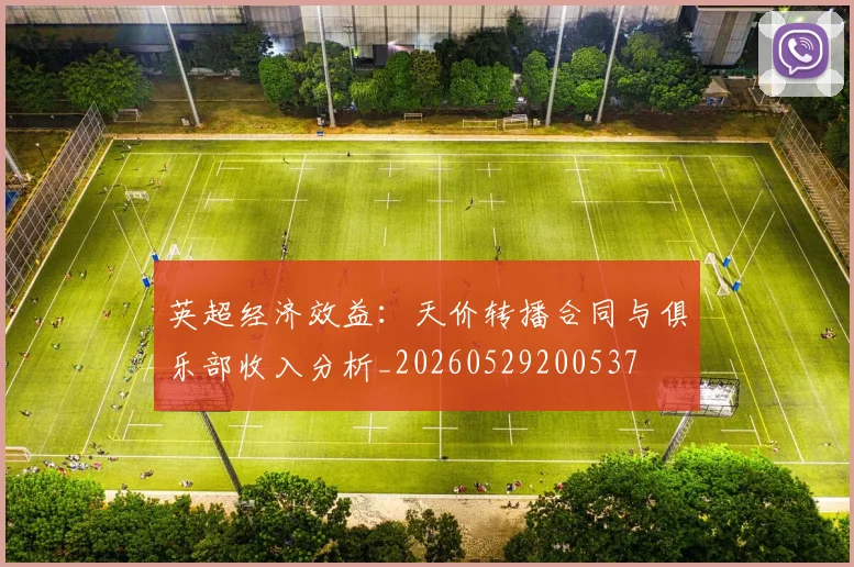英超经济效益：天价转播合同与俱乐部收入分析_20260529200537