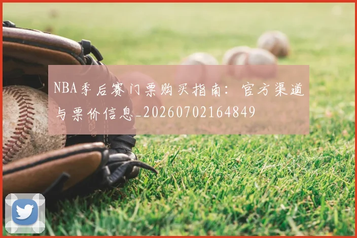 NBA季后赛门票购买指南：官方渠道与票价信息_20260702164849